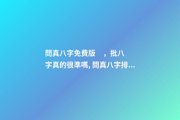 問真八字免費版，批八字真的很準嗎, 問真八字排盤免費排盤，八字排盤哪個最準-第1張-觀點-玄機派